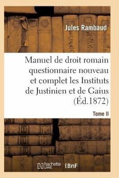 Droit Romain, Ou Questionnaire Nouveau Et Complet Sur Les Instituts de Justinien Et de Gaius T02 - Rambaud-J