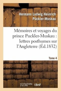 Mémoires Et Voyages Du Prince Puckler-Muskau: Lettres Posthumes Sur l'Angleterre. Tome 4: , l'Irlande, La France, La Hollande Et l'Allemagne - Puckler-Muskau-H