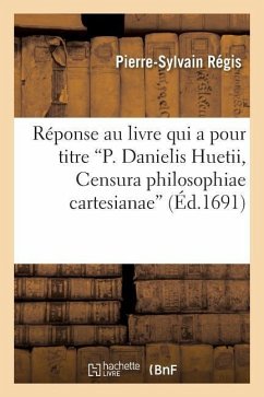 Réponse Au Livre Qui a Pour Titre P. Danielis Huetii, Censura Philosophiae Cartesianae - Régis, Pierre-Sylvain