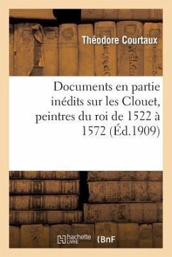 Documents En Partie Inédits Sur Les Clouet, Peintres Du Roi de 1522 À 1572 - Courtaux, Théodore