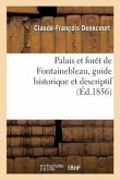 Le Palais Et La Forêt de Fontainebleau, Guide Historique Et Descriptif