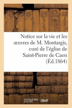 Notice Sur La Vie Et Les Oeuvres de M. Montargis, Curé de l'Église de Saint-Pierre de Caen - Sans Auteur