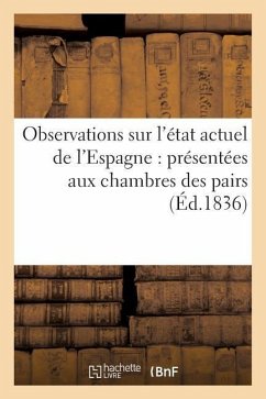 Observations Sur l'État Actuel de l'Espagne: Présentées Aux Chambres Des Pairs Et Des Députés: de France - Sans Auteur