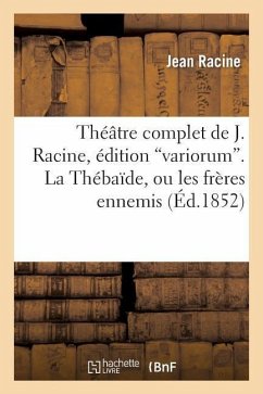 Théâtre Complet de J. Racine, Édition Variorum. La Thébaîde, Ou Les Frères Ennemis - Racine, Jean