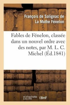 Fables de Fénelon, Classée Dans Un Nouvel Ordre Avec Des Notes, Par M. L. C. Michel - de Fénelon, François