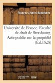 Université de France. Faculté de Droit de Strasbourg. Acte Public Sur La Propriété Qui Sera: Soutenu Pour Obtenir Le Grade de Licencié En Droit