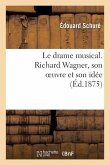 Le Drame Musical. Richard Wagner, Son Oeuvre Et Son Idée