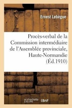 Procès-Verbal de la Commission Intermédiaire de l'Assemblée Provinciale de la Haute-Normandie - Lebègue, Ernest