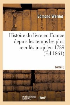 Histoire Du Livre En France Depuis Les Temps Les Plus Reculés Jusqu'en 1789 T03 - Werdet-E