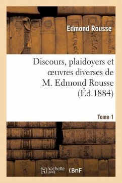 Discours, Plaidoyers Et Oeuvres Diverses de M. Edmond Rousse. Tome 1 - Rousse, Edmond