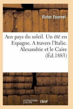 Aux Pays Du Soleil. Un Été En Espagne. a Travers l'Italie. Alexandrie Et Le Caire - Fournel-V