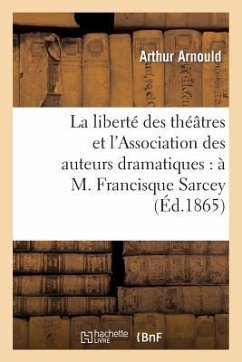 La Liberté Des Théâtres Et l'Association Des Auteurs Dramatiques: À M. Francisque Sarcey - Arnould, Arthur
