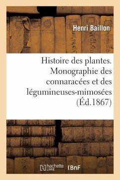 Histoire Des Plantes. Monographie Des Connaracées Et Des Légumineuses-Mimosées - Baillon, Henri