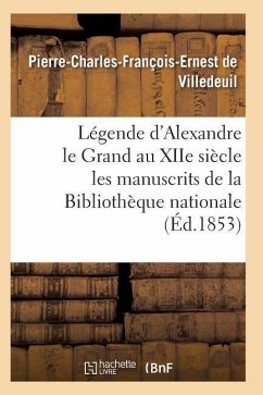 Légende d'Alexandre Le Grand Au Xiie Siècle: d'Après Les Manuscrits de la Bibliothèque Nationale - de Villedeuil-P-C-F-E