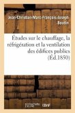 Études Sur Le Chauffage, La Réfrigération Et La Ventilation Des Édifices Publics, Par J.-Ch. Boudin,