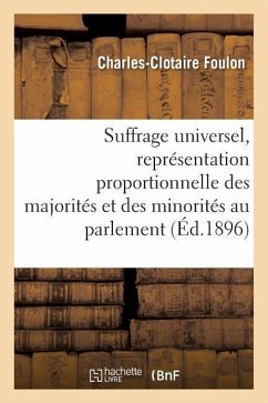 Suffrage Universel, de la Représentation Proportionnelle Des Majorités Et Des Minorités Au Parlement - Foulon, Charles-Clotaire