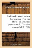 La Gazette Noire Par Un Homme Qui n'Est Pas Blanc Ou Oeuvres Posthumes Du Gazetier Cuirassé