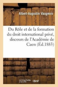 Du Rôle Et de la Formation Du Droit International Privé, Discours Prononcé À La Séance de: Rentrée Des Facultés de l'Académie de Caen, Le 5 Novembre 1 - Vaugeois-A-A