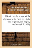 Histoire Authentique de la Commune de Paris En 1871, Ses Origines, Son Règne, Sa Chute