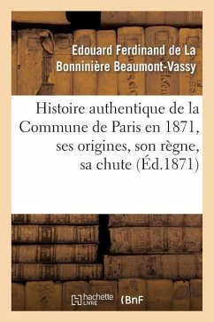 Histoire Authentique de la Commune de Paris En 1871, Ses Origines, Son Règne, Sa Chute - Beaumont-Vassy, Edouard Ferdinand De La