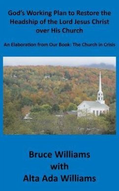 God's Working Plan to Restore the Headship of the Lord Jesus Christ over His Church: An Elaboration from Our Book (eBook, ePUB) - Williams, Richard Bruce; Williams, Alta Ada