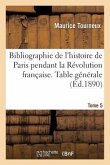 Bibliographie de l'Histoire de Paris Pendant La Révolution Française. Table Générale Des Tome 5