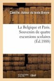 La Belgique Et Paris. Souvenirs de Quatre Excursions Scolaires: Faites Avec Des Élèves de l'École Moyenne de Liège En 1878, 1882, 1886, 1887