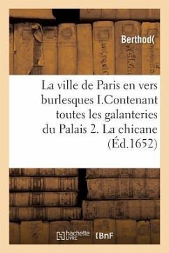 La Ville de Paris En Vers Burlesques . I.Contenant Toutes Les Galanteries Du Palais. 2. La Chicane - Sans Auteur