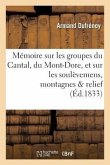 Mémoire Sur Les Groupes Du Cantal, Du Mont-Dore, Et Sur Les Soulèvemens Auxquels Ces