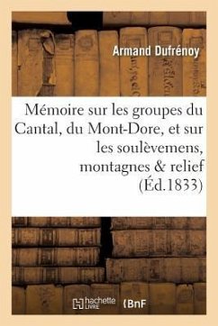 Mémoire Sur Les Groupes Du Cantal, Du Mont-Dore, Et Sur Les Soulèvemens Auxquels Ces - Dufrénoy, Armand