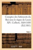 Comptes Des Bâtiments Du Roi Sous Le Règne de Louis XIV. Tome1