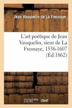 L'Art Poétique de Jean Vauquelin, Sieur de la Fresnaye, 1536-1607 - Vauquelin de la Fresnaye, Jean