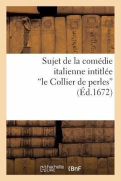 Sujet de la Comédie Italienne Intitulée Le Collier de Perles, Mêlée de Ballets Et de Musique - Sans Auteur