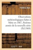 Observations Météorologiques Faites À Metz En 1867, Sixième Année de la Nouvelle Série