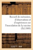 Recueil de Mémoires, d'Observations Et d'Expériences Sur l'Inoculation de la Vaccine