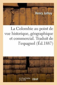 La Colombie Au Point de Vue Historique, Géographique Et Commercial. Traduit de l'Espagnol - Jalhay, Henry