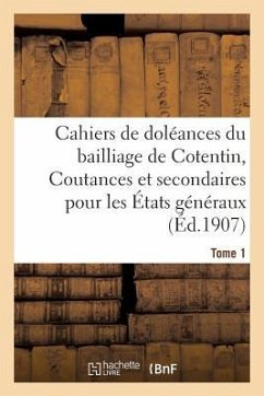 Cahiers de Doléances Du Bailliage de Cotentin Coutances Et Secondaires Pour Les États Tome 1: États Généraux de 1789. - France Assemblee