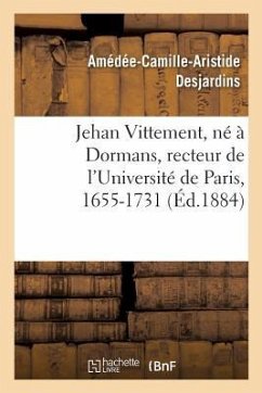 Jehan Vittement, Né À Dormans, Recteur de l'Université de Paris, Lecteur Des Enfants de France: Et Sous-Précepteur de Louis XV, 1655-1731 - Desjardins-A-C-A