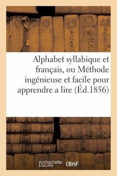 Alphabet Syllabique Et Français, Ou Méthode Ingénieuse Et Facile Pour Apprendre a Lire: En Peu de Temps . Très-Utile a la Jeunesse, Tant Pour La Lectu - Sans Auteur