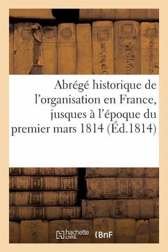 Abrégé Historique de l'Organisation En France, Jusques À l'Époque Du Premier Mars 1814 - Pyron, Jean-Baptiste