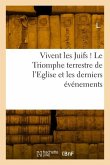 Vivent Les Juifs ! Le Triomphe Terrestre de l'Eglise Et Les Derniers Événements