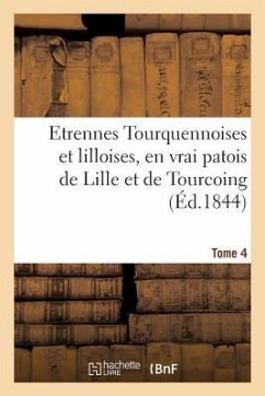 Etrennes Tourquennoises Et Lilloises, En Vrai Patois de Lille Et de Tourcoing, Tome 4: Pour La Présente Année - Vanackere