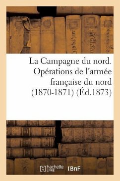 La Campagne du nord. Opérations de l'armée française du nord (1870-1871). Avec cartes - Sans Auteur