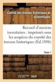 Recueil d'Anciens Inventaires: Imprimés Sous Les Auspices Du Comité Des Travaux Tome 1: Historiques Et Scientifiques. Section d'Archéologie.