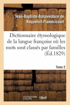 Dictionnaire Étymologique de la Langue Françoise Où Les Mots Sont Classés Par Familles. Tome 2 - de Roquefort-Flaméricourt, Jean-Baptiste-Bonaventure