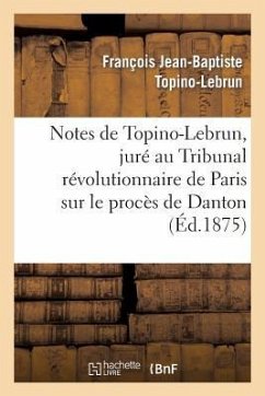 Notes de Topino-Lebrun, Juré Au Tribunal Révolutionnaire de Paris Sur Le Procès de Danton - Topino-Lebrun, François Jean-Baptiste