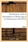 Architecture Civile Et Domestique Au Moyen Âge Et À La Renaissance. Tome 1