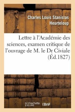 Lettre À l'Académie Des Sciences, Examen Critique de l'Ouvrage de M. Le Dr Civiale: Intitulé de la Lithotritie, Ou Broiement de la Pierre Dans La Vess - Heurteloup, Charles Louis Stanislas