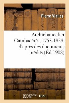 Archichancelier Cambacérès, 1753-1824, d'Après Des Documents Inédits - Vialles, Pierre