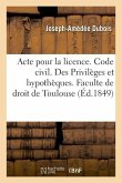 Acte Pour La Licence. Code Civil. Des Privilèges Et Hypothèques. Code de Commerce. Des Faillites: Et Banqueroutes. Juridiction Gracieuse Administrativ
